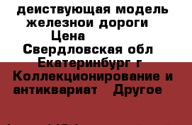 деиствующая модель железнои дороги › Цена ­ 2 000 - Свердловская обл., Екатеринбург г. Коллекционирование и антиквариат » Другое   